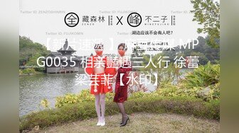 【新片速遞 】 麻豆传媒 MPG0035 相亲豔遇三人行 徐蕾 梁芸菲【水印】