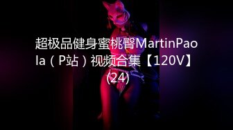 超极品健身蜜桃臀MartinPaola（P站）视频合集【120V】 (24)