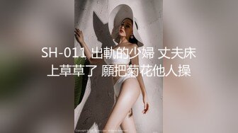 SH-011 出軌的少婦 丈夫床上草草了 願把菊花他人操