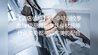 【酒店偷拍】02-04?返校季激战 极品舞蹈学妹身材超棒 什么姿势都可以完美的配合