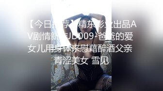 【今日推荐】精东影业出品AV剧情新作JD009-爸爸的爱 女儿用身体来慰藉醉酒父亲 青涩美女 雪见