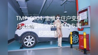 TMP-0004-蛮横女住户变身床上小母狗.小区保全的专属约啪福利