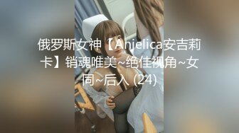 俄罗斯女神【Anjelica安吉莉卡】销魂唯美~绝佳视角~女同~后入 (24)