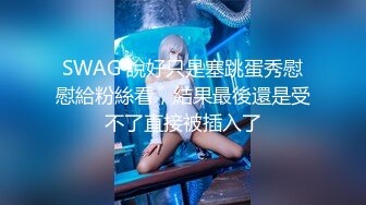 SWAG 說好只是塞跳蛋秀慰慰給粉絲看，結果最後還是受不了直接被插入了