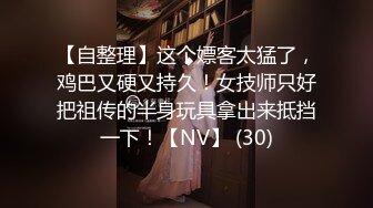 【自整理】这个嫖客太猛了，鸡巴又硬又持久！女技师只好把祖传的半身玩具拿出来抵挡一下！【NV】 (30)