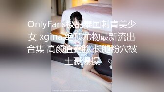 OnlyFans极品泰国刺青美少女 xgina 绝顶尤物最新流出合集 高颜值露脸 长腿粉穴被土豪爆操