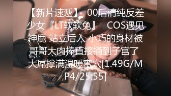 【新片速遞】  00后清纯反差少女『LT软软兔』✅COS遇见神鹿 站立后入 小巧的身材被哥哥大肉棒直接捅到子宫了 大屌撑满湿暖蜜穴[1.49G/MP4/25:55]