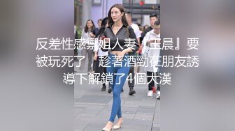 反差性感禦姐人妻『玉晨』要被玩死了，趁著酒勁在朋友誘導下解鎖了4個大漢