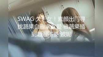 SWAG 欠干女！素颜出门寻找蔬果自慰求欢爱 被蔬果插到超湿不要 波妮