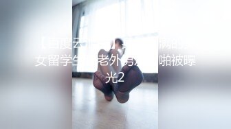 【百度云泄密】身材丰满的美女留学生和老外男友啪啪被曝光2