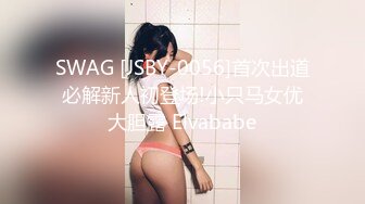 SWAG [JSBY-0056]首次出道必解新人初登场!小只马女优大胆露 Elvababe