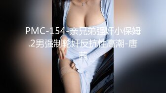 PMC-154-亲兄弟强奸小保姆.2男强制轮奸反抗性高潮-唐茜