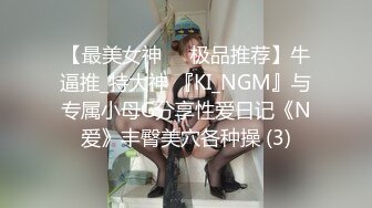 【最美女神❤️极品推荐】牛逼推_特大神 『KI_NGM』与专属小母G分享性爱日记《N爱》丰臀美穴各种操 (3)