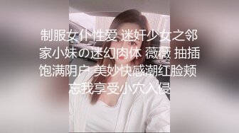 制服女仆性爱 迷奸少女之邻家小妹の迷幻肉体 薇薇 抽插饱满阴户 美妙快感潮红脸颊 忘我享受小穴入侵