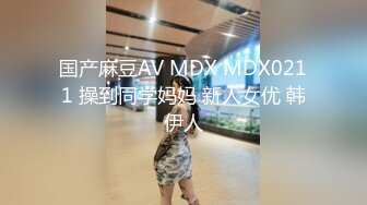 国产麻豆AV MDX MDX0211 操到同学妈妈 新人女优 韩伊人