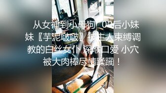 ♈从女神到小母狗♈00后小妹妹〖芋泥啵啵〗被主人束缚调教的白丝女仆 深喉口爱 小穴被大肉棒尽情蹂躏！