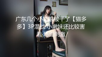 广东几个小姑娘被干了【猫多多】3P混战 小嫩妹还比较害羞 场面刺激