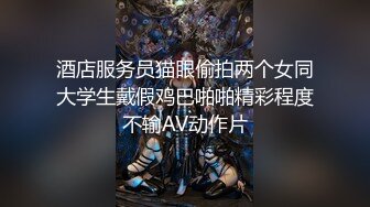 酒店服务员猫眼偷拍两个女同大学生戴假鸡巴啪啪精彩程度不输AV动作片