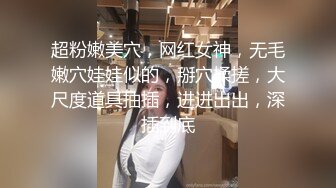 超粉嫩美穴，网红女神，无毛嫩穴娃娃似的，掰穴揉搓，大尺度道具抽插，进进出出，深插到底