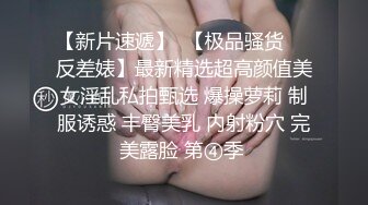 【新片速遞】  【极品骚货❤️反差婊】最新精选超高颜值美女淫乱私拍甄选 爆操萝莉 制服诱惑 丰臀美乳 内射粉穴 完美露脸 第④季 