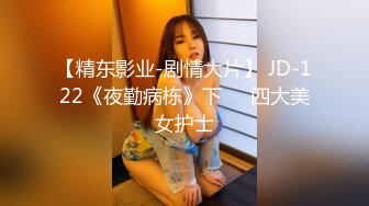 【精东影业-剧情大片】 JD-122《夜勤病栋》下❤️四大美女护士