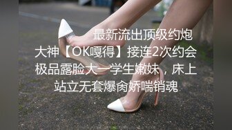 ⚫️⚫️⚫️最新流出顶级约炮大神【OK嘎得】接连2次约会极品露脸大一学生嫩妹，床上站立无套爆肏娇喘销魂