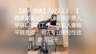 【新片速遞】2022.1.1，【搞良家骚女】，这是多少男人梦寐以求的工作，良家人妻躺平随意摸，手法专业挑起性欲就可以干