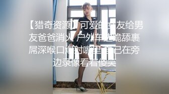 【猎奇资源】可爱的女友给男友爸爸消火 户外车边跪舔裹屌深喉口爆射嘴里 自己在旁边录像看着傻笑