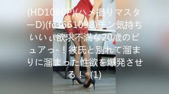 (HD1080P)(ハメ撮りマスターD)(fc3661098)チン気持ちいいぃ欲求不満な20歳のピュアっ-！彼氏と別れて溜まりに溜まった性欲を爆発させる！  (1)