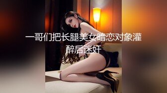 一哥们把长腿美女暗恋对象灌醉后迷奸