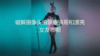 破解摄像头偷录眼镜哥和漂亮女友啪啪