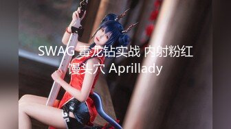 SWAG 毒龙钻实战 内射粉红馒头穴 Aprillady