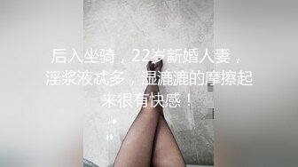 后入坐骑，22岁新婚人妻，淫浆液忒多，湿漉漉的摩擦起来很有快感！