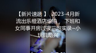 【新片速遞 】  2023-4月新流出乐橙酒店偷拍❤️下班和女同事开房过夜三炮实录~小玩具助兴