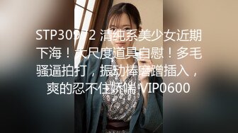 STP30972 清纯系美少女近期下海！大尺度道具自慰！多毛骚逼拍打，振动棒磨蹭插入，爽的忍不住娇喘 VIP0600