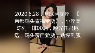 2020.6.28，互联网卖淫，【帝都鸡头直播带货】，小淫窝陈列一排00后，脱光任君挑选，鸡头亲自验货，劲爆刺激