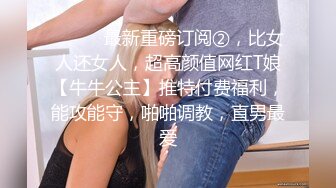 ⚫️⚫️最新重磅订阅②，比女人还女人，超高颜值网红T娘【牛牛公主】推特付费福利，能攻能守，啪啪调教，直男最爱