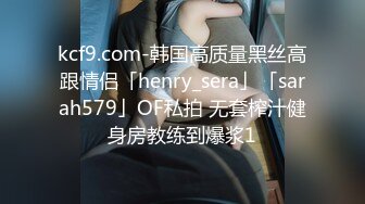 kcf9.com-韩国高质量黑丝高跟情侣「henry_sera」「sarah579」OF私拍 无套榨汁健身房教练到爆浆1