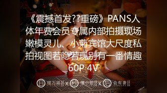 《震撼首发??重磅》PANS人体年费会员专属内部拍摄现场嫩模灵儿、小菊宾馆大尺度私拍视图若隐若现别有一番情趣60P 4V