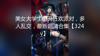 美女大学生们开狂欢派对，多人乱交，最新超清合集【324v】 (45)