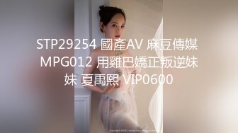 STP29254 國產AV 麻豆傳媒 MPG012 用雞巴嬌正叛逆妹妹 夏禹熙 VIP0600