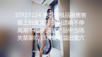 STP27224 艳职场极品销售客服上班跳蛋自慰 电话响不停高潮不能停 描述产品中当场失禁潮吹 白浆缓缓溢出蜜穴