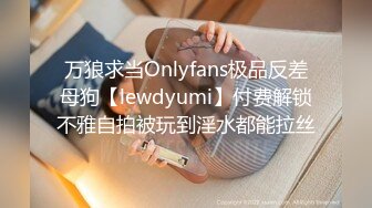 万狼求当Onlyfans极品反差母狗【lewdyumi】付费解锁不雅自拍被玩到淫水都能拉丝