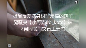 极品反差婊身材非常棒的筷子腿骚妻【小野猫ub_kotc】被2男同啪口交直上云霄