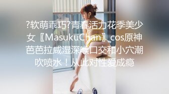 ?软萌乖巧?青春活力花季美少女〖MasukuChan〗cos原神芭芭拉咸湿深喉口交和小穴潮吹喷水！从此对性爱成瘾