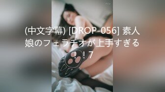 (中文字幕) [DROP-056] 素人娘のフェラチオが上手すぎる！！7