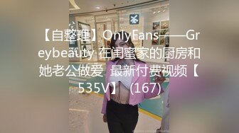 【自整理】OnlyFans——Greybeauty 在闺蜜家的厨房和她老公做爱  最新付费视频【535V】  (167)