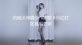 约啪大神路少 VIP群 8月红灯区福利更新