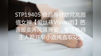 STP19405 极品身材窈窕高颜值女神【爱丝袜Vivian姐】芭蕾服卖弄风骚舞姿，专注吃鸡 主人掀开窄小遮掩直取花蕊