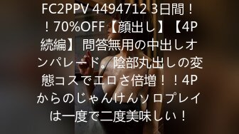 FC2PPV 4494712 3日間！！70%OFF【顔出し】【4P続編】 問答無用の中出しオンパレード。陰部丸出しの変態コスでエロさ倍増！！4Pからのじゃんけんソロプレイは一度で二度美味しい！